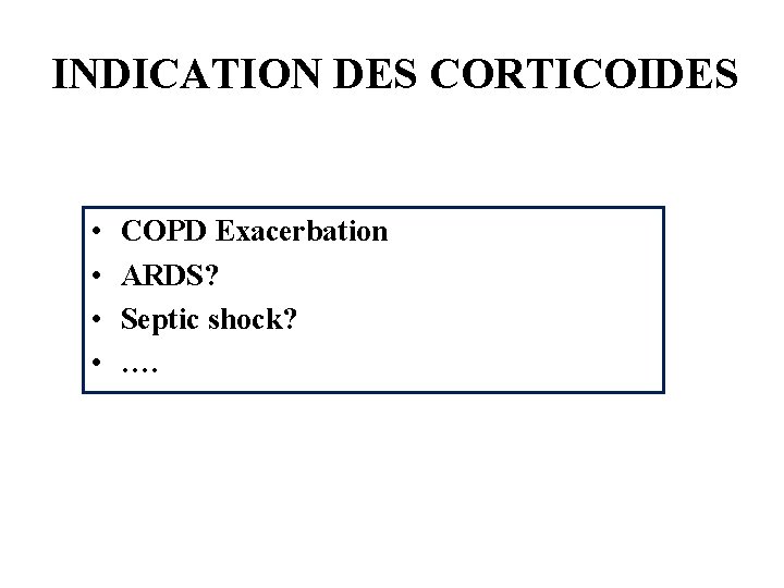 INDICATION DES CORTICOIDES • • COPD Exacerbation ARDS? Septic shock? …. 
