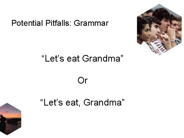 Potential Pitfalls: Grammar “Let’s eat Grandma” Or “Let’s eat, Grandma” 