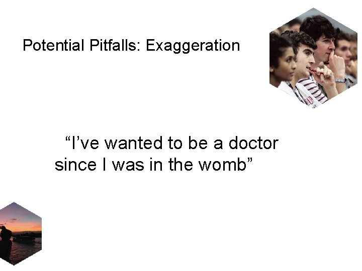 Potential Pitfalls: Exaggeration “I’ve wanted to be a doctor since I was in the