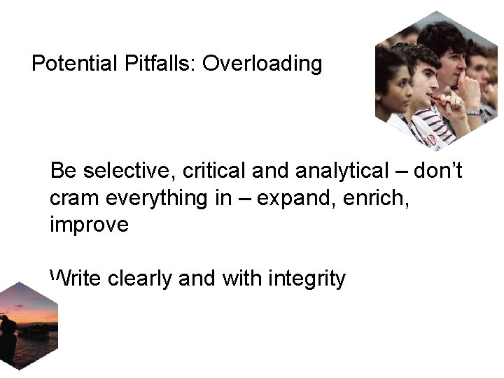 Potential Pitfalls: Overloading Be selective, critical and analytical – don’t cram everything in –