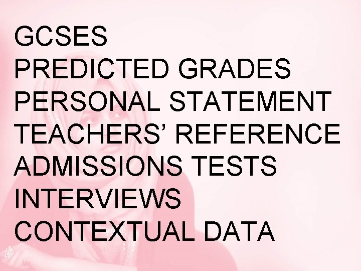 GCSES PREDICTED GRADES PERSONAL STATEMENT TEACHERS’ REFERENCE ADMISSIONS TESTS INTERVIEWS CONTEXTUAL DATA 