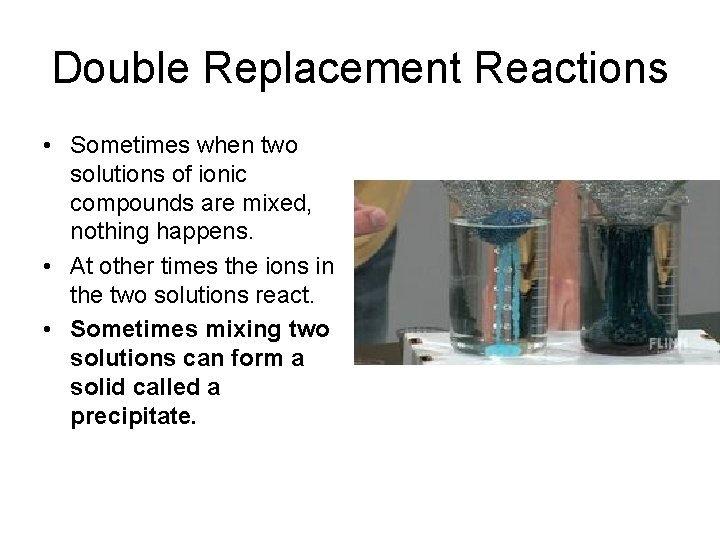 Double Replacement Reactions • Sometimes when two solutions of ionic compounds are mixed, nothing