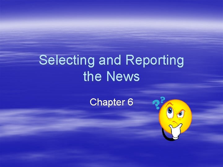 Selecting and Reporting the News Chapter 6 Selecting and Reporting the News Chapter 6