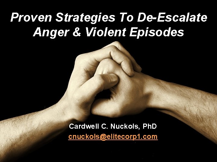 Proven Strategies To De-Escalate Anger & Violent Episodes Cardwell C. Nuckols, Ph. D cnuckols@elitecorp