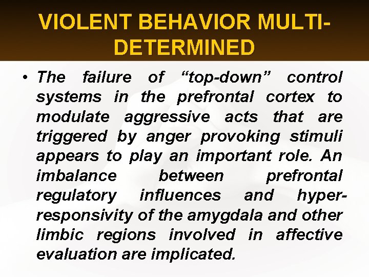 VIOLENT BEHAVIOR MULTIDETERMINED • The failure of “top-down” control systems in the prefrontal cortex