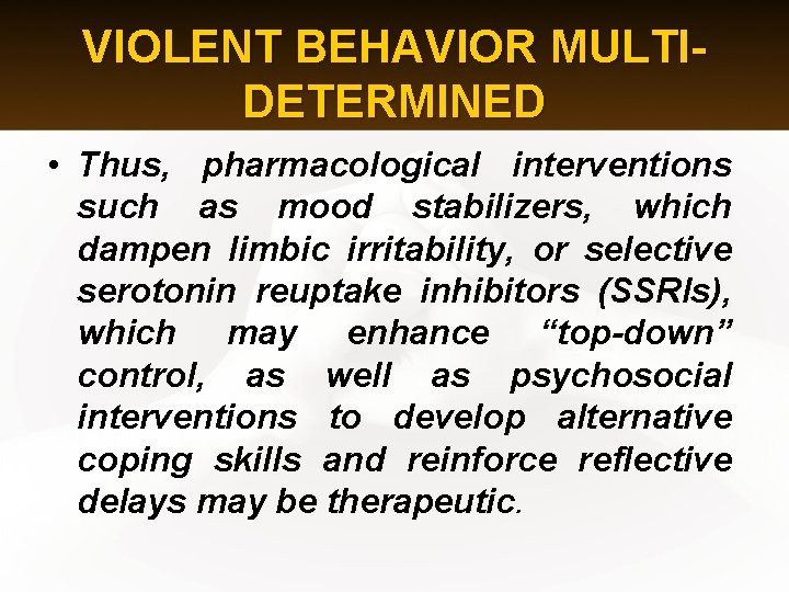 VIOLENT BEHAVIOR MULTIDETERMINED • Thus, pharmacological interventions such as mood stabilizers, which dampen limbic