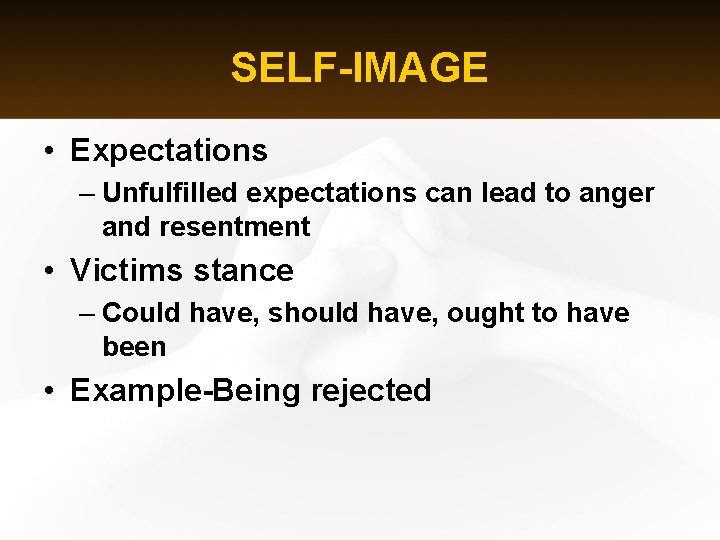 SELF-IMAGE • Expectations – Unfulfilled expectations can lead to anger and resentment • Victims