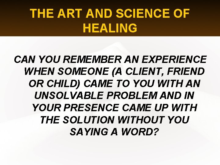 THE ART AND SCIENCE OF HEALING CAN YOU REMEMBER AN EXPERIENCE WHEN SOMEONE (A