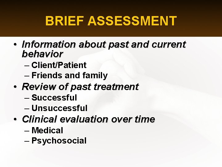 BRIEF ASSESSMENT • Information about past and current behavior – Client/Patient – Friends and