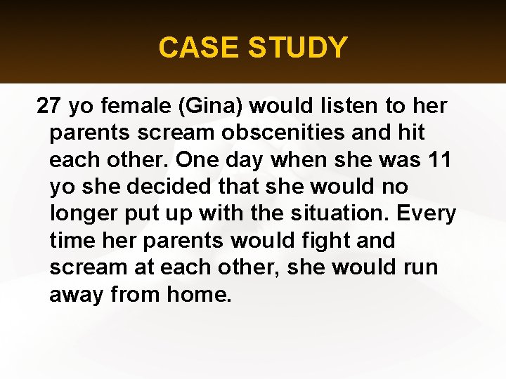 CASE STUDY 27 yo female (Gina) would listen to her parents scream obscenities and