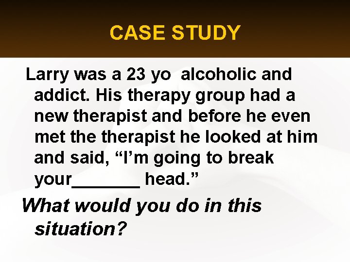 CASE STUDY Larry was a 23 yo alcoholic and addict. His therapy group had