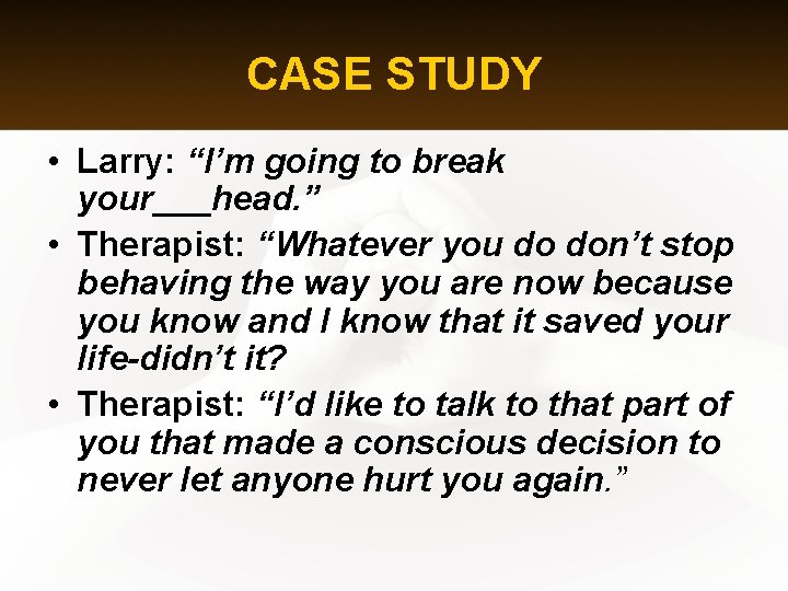 CASE STUDY • Larry: “I’m going to break your___head. ” • Therapist: “Whatever you