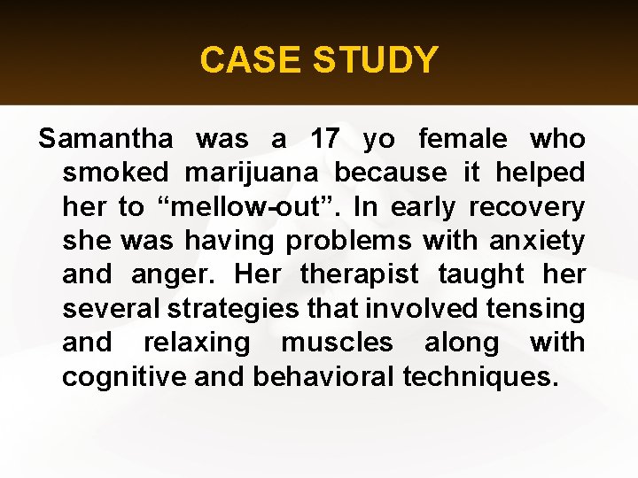 CASE STUDY Samantha was a 17 yo female who smoked marijuana because it helped