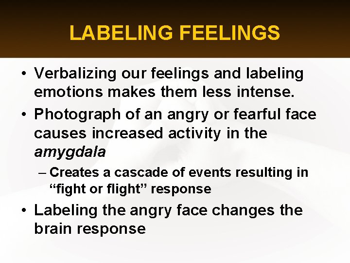LABELING FEELINGS • Verbalizing our feelings and labeling emotions makes them less intense. •