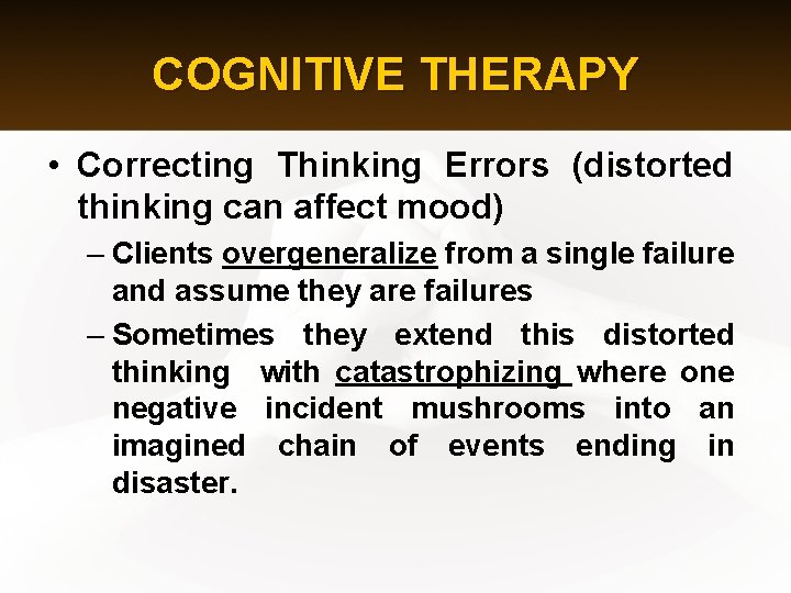 COGNITIVE THERAPY • Correcting Thinking Errors (distorted thinking can affect mood) – Clients overgeneralize