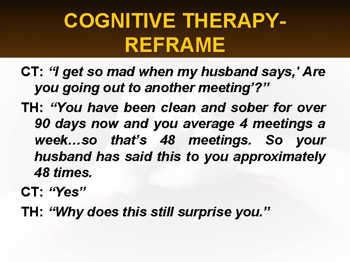 COGNITIVE THERAPYREFRAME CT: “I get so mad when my husband says, ' Are you