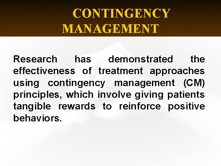 CONTINGENCY MANAGEMENT Research has demonstrated the effectiveness of treatment approaches using contingency management (CM)