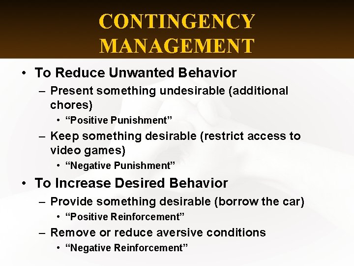 CONTINGENCY MANAGEMENT • To Reduce Unwanted Behavior – Present something undesirable (additional chores) •