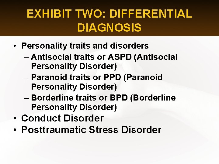 EXHIBIT TWO: DIFFERENTIAL DIAGNOSIS • Personality traits and disorders – Antisocial traits or ASPD