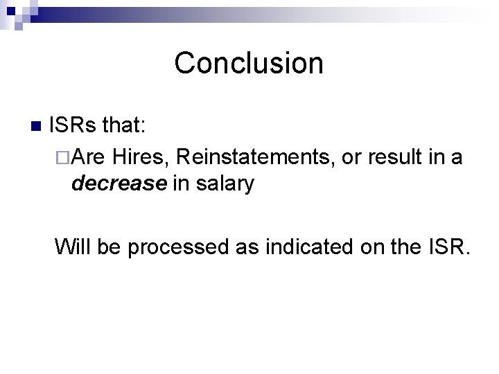 Conclusion n ISRs that: ¨Are Hires, Reinstatements, or result in a decrease in salary