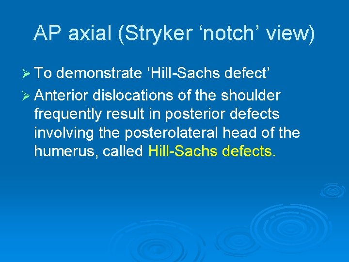 AP axial (Stryker ‘notch’ view) Ø To demonstrate ‘Hill-Sachs defect’ Ø Anterior dislocations of