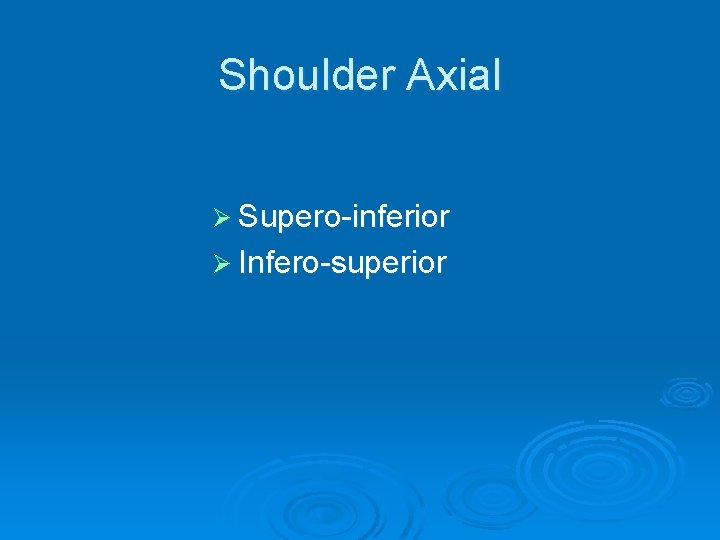 Shoulder Axial Ø Supero-inferior Ø Infero-superior 