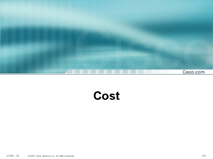Cost VLSM - JS © 2002, Cisco Systems, Inc. All rights reserved. 24 