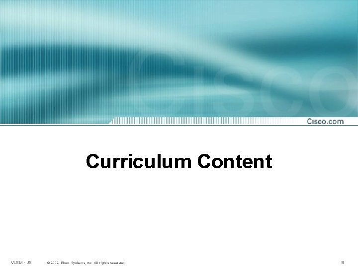 Curriculum Content VLSM - JS © 2002, Cisco Systems, Inc. All rights reserved. 8