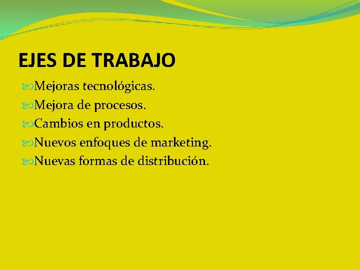 EJES DE TRABAJO Mejoras tecnológicas. Mejora de procesos. Cambios en productos. Nuevos enfoques de