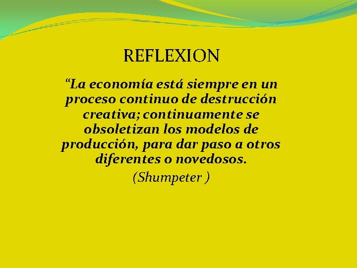 REFLEXION “La economía está siempre en un proceso continuo de destrucción creativa; continuamente se