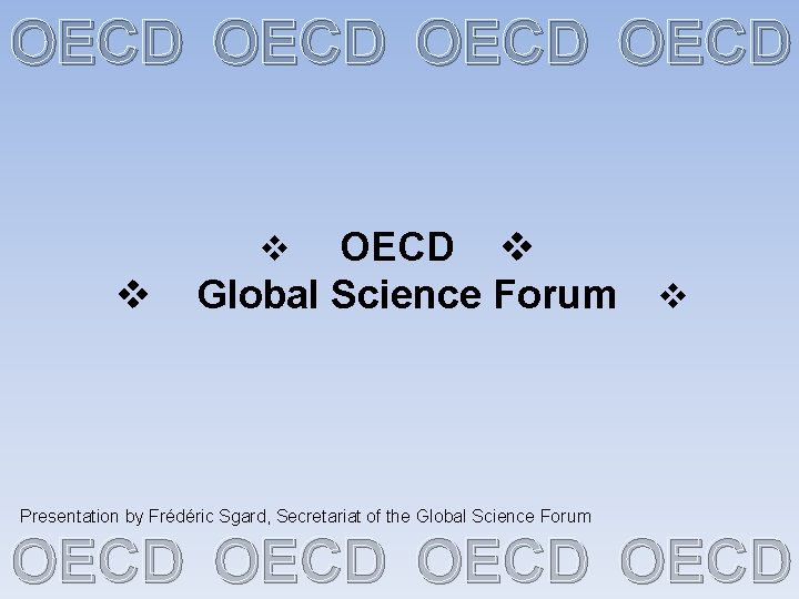 OECD OECD Global Science Forum Presentation by Frédéric Sgard, Secretariat of the Global Science