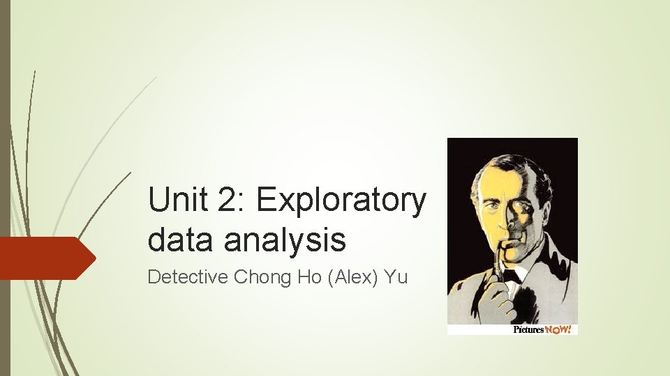 Unit 2: Exploratory data analysis Detective Chong Ho (Alex) Yu 