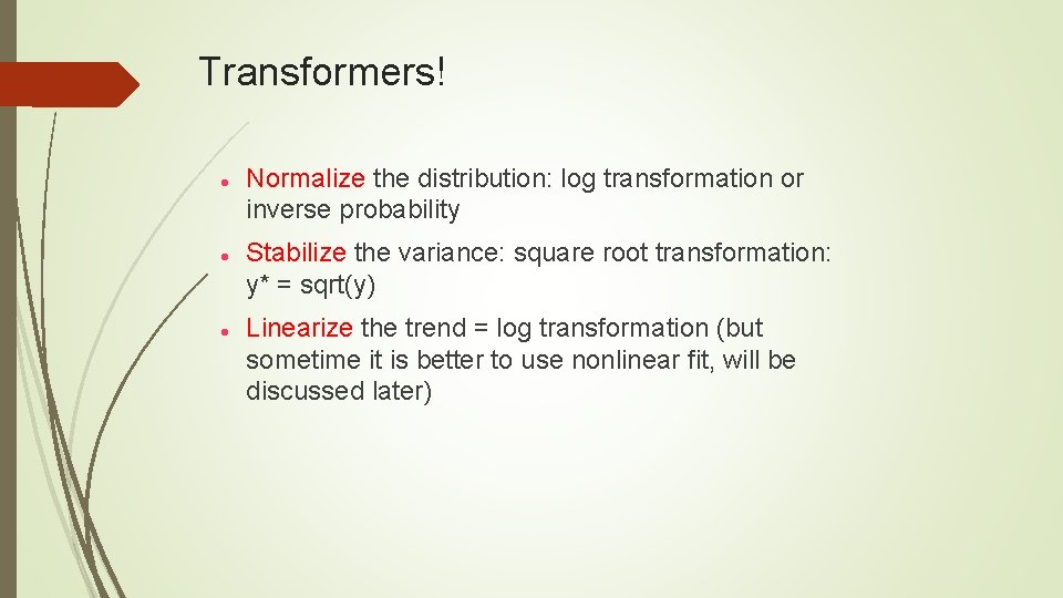 Transformers! Normalize the distribution: log transformation or inverse probability Stabilize the variance: square root