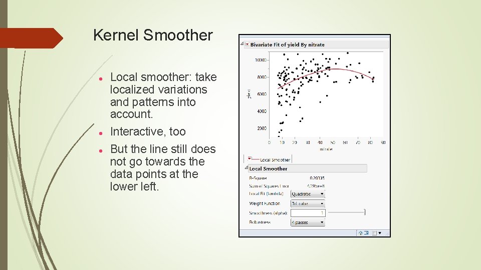 Kernel Smoother Local smoother: take localized variations and patterns into account. Interactive, too But