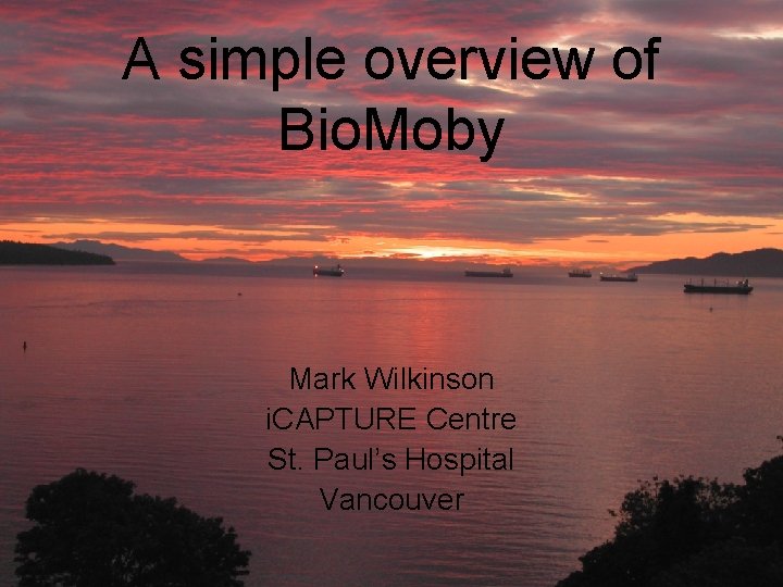 A simple overview of Bio. Moby Mark Wilkinson i. CAPTURE Centre St. Paul’s Hospital