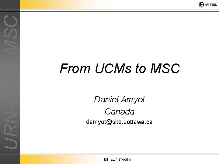 URN-FR to MSC From UCMs to MSC Daniel Amyot Canada damyot@site. uottawa. ca MITEL