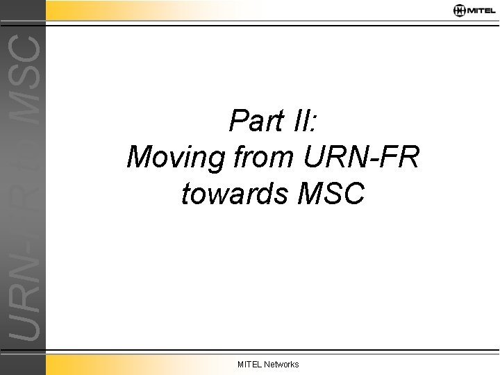 URN-FR to MSC Part II: Moving from URN-FR towards MSC MITEL Networks 