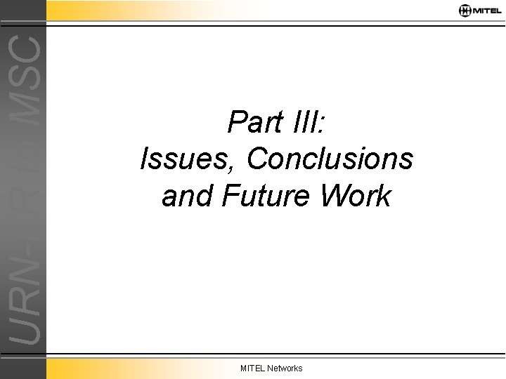 URN-FR to MSC Part III: Issues, Conclusions and Future Work MITEL Networks 