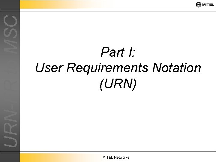 URN-FR to MSC Part I: User Requirements Notation (URN) MITEL Networks 