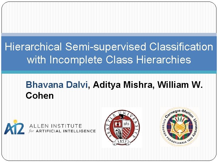 Hierarchical Semi-supervised Classification with Incomplete Class Hierarchies Bhavana Dalvi, Aditya Mishra, William W. Cohen