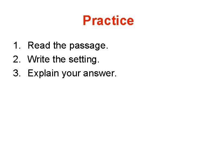 Practice 1. Read the passage. 2. Write the setting. 3. Explain your answer. 