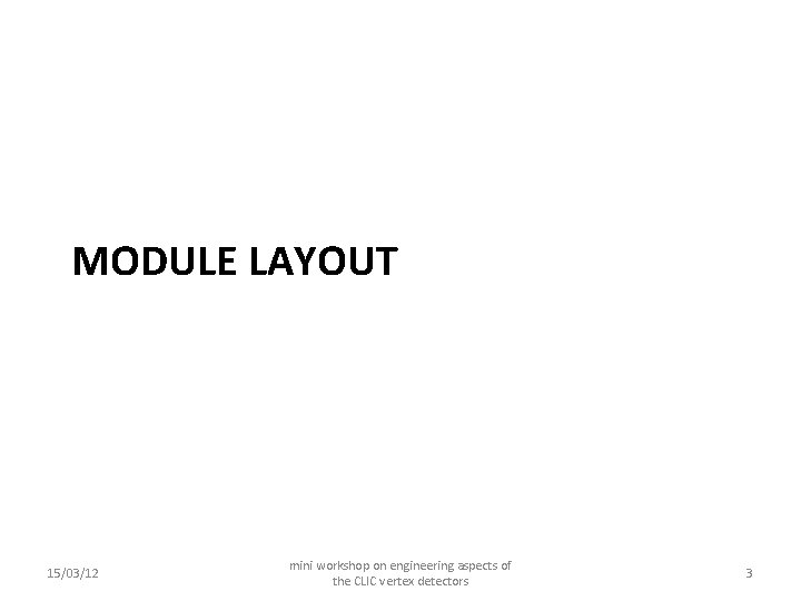 MODULE LAYOUT 15/03/12 mini workshop on engineering aspects of the CLIC vertex detectors 3