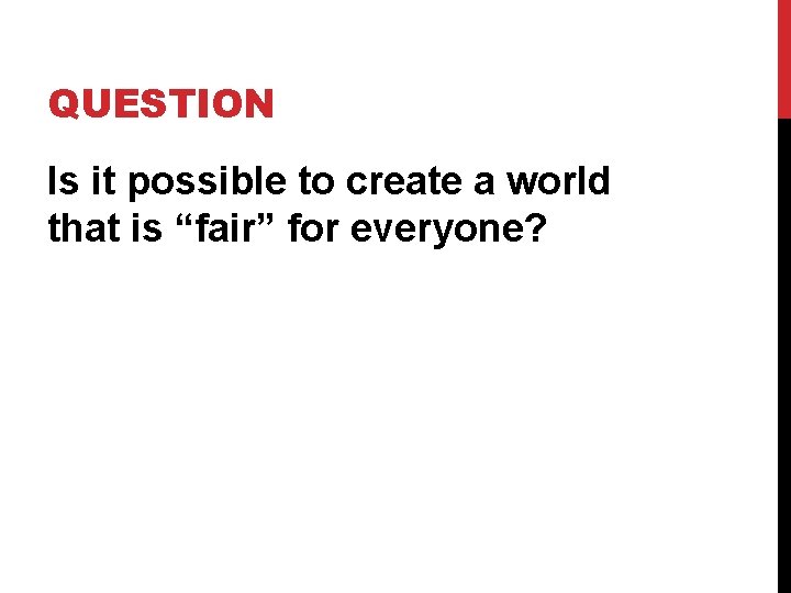QUESTION Is it possible to create a world that is “fair” for everyone? QUESTION Is it possible to create a world that is “fair” for everyone?