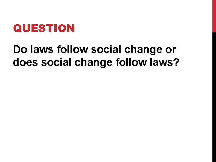 QUESTION Do laws follow social change or does social change follow laws? QUESTION Do laws follow social change or does social change follow laws?