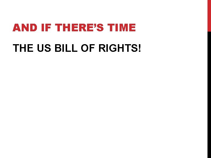 AND IF THERE’S TIME THE US BILL OF RIGHTS! AND IF THERE’S TIME THE US BILL OF RIGHTS!
