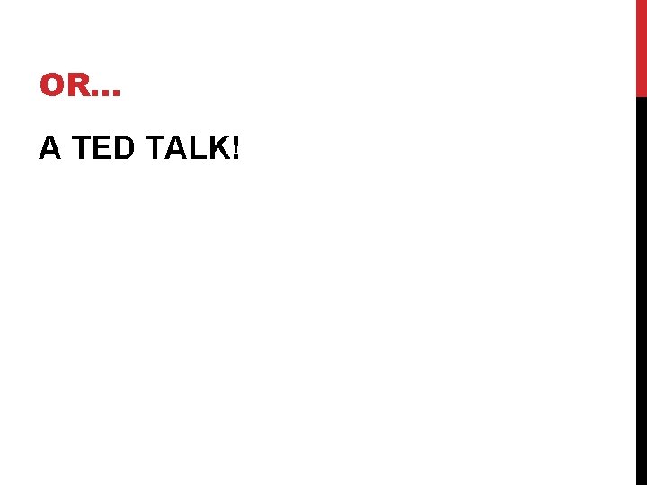OR… A TED TALK! OR… A TED TALK!