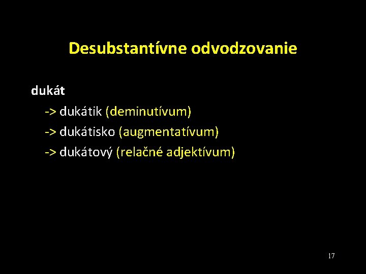 Desubstantívne odvodzovanie dukát -> dukátik (deminutívum) -> dukátisko (augmentatívum) -> dukátový (relačné adjektívum) 17