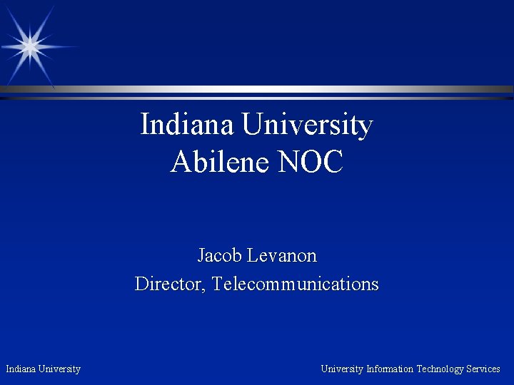 Indiana University Abilene NOC Jacob Levanon Director, Telecommunications Indiana University Information Technology Services 