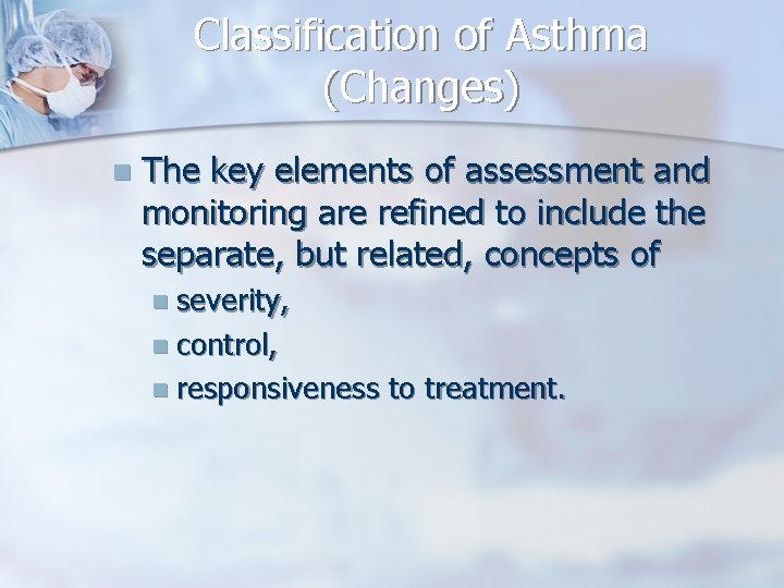 Classification of Asthma (Changes) n The key elements of assessment and monitoring are refined