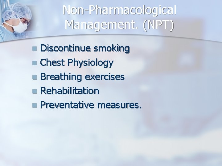 Non-Pharmacological Management. (NPT) Discontinue smoking n Chest Physiology n Breathing exercises n Rehabilitation n